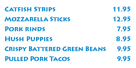 Catfish Strips 11 95 Mozzarella Sticks 12 95 Pork rinds 7 95 Hush Puppies 8 95 Crispy Battered Green Beans 9 95 Pulle   