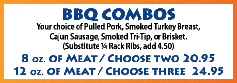 BBQ COMBOS Your choice of Pulled Pork, Smoked Turkey Breast, Cajun Sausage, Smoked Tri-Tip, or Brisket  (Substitute     