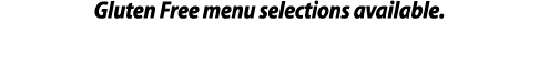 Gluten Free menu selections available                         Kids  Menu Available  