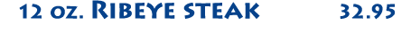   12 oz  Ribeye steak 32 95 