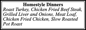 Homestyle Dinners Roast Turkey, Chicken Fried Beef Steak, Grilled Liver and Onions, Meat Loaf, Chicken Fried Chicken,   