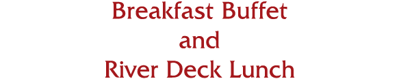 Breakfast Buffet and River Deck Lunch   