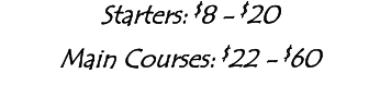 Starters:  8 -  20 Main Courses:  22 -  60 