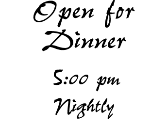 Open for Dinner 5:00 pm Nightly