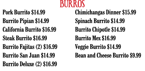 BURROS Pork Burrito  14 99 Burrito Pipian  14 99 California Burrito  16 99 Steak Burrito  16 99 Burrito Fajitas (2)     
