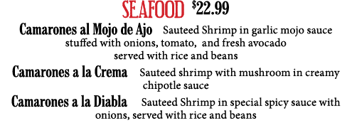 Seafood   22 99 Camarones al Mojo de Ajo  Sauteed Shrimp in garlic mojo sauce stuffed with onions, tomato, and fresh    