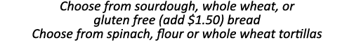 Choose from sourdough, whole wheat, or gluten free (add  1 50) bread Choose from spinach, flour or whole wheat tortil   