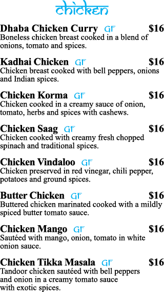 chicken Dhaba Chicken Curry GF  16 Boneless chicken breast cooked in a blend of onions, tomato and spices  Kadhai Chi   