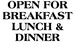 Open for Breakfast Lunch & Dinner