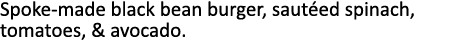Spoke-made black bean burger, sautéed spinach, tomatoes, & avocado 