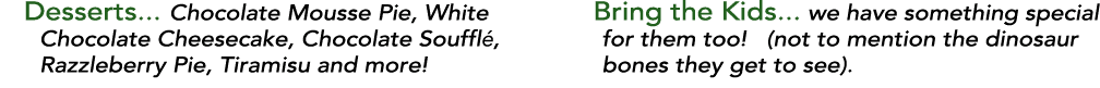 Desserts    Chocolate Mousse Pie, White Chocolate Cheesecake, Chocolate Soufflé, Razzleberry Pie, Tiramisu and more     