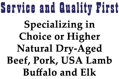 Service and Quality First Specializing in Choice or Higher Natural Dry-Aged Beef, Pork, USA Lamb Buffalo and Elk