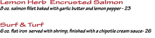 Lemon Herb Encrusted Salmon 8 oz  salmon fillet baked with garlic butter and lemon pepper - 23 Surf & Turf 6 oz  flat   